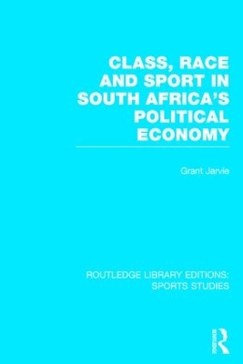 Class, Race and Sport in South Africa's Political Economy by Grant Jarvie