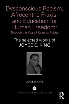Dysconscious Racism, Afrocentric Praxis, and Education for Human Freedom: Through the Years I Keep on Toiling by Joyce E. King