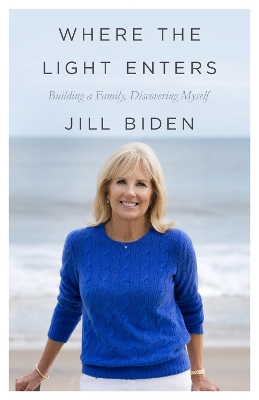 Where the Light Enters: Building a Family, Discovering Myself by Jill Biden