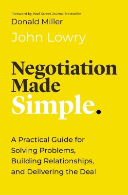 Negotiation Made Simple: A Practical Guide for Solving Problems, Building Relationships, and Delivering the Deal by John Lowry