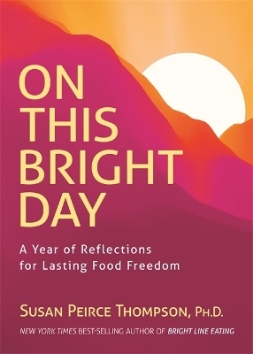 On This Bright Day: A Year of Reflections for Lasting Food Freedom by Susan Peirce Thompson Ph.D.