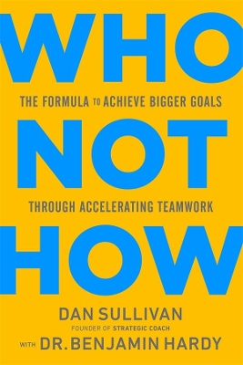 Who Not How: The Formula to Achieve Bigger Goals Through Accelerating Teamwork by Dan Sullivan