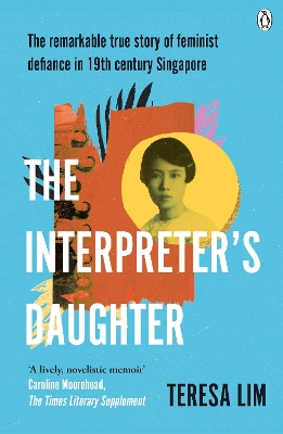 The Interpreter's Daughter: A remarkable true story of feminist defiance in 19th Century Singapore by Teresa Lim