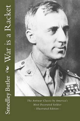 War Is a Racket - The Antiwar Classic by America's Most Decorated Soldier by Smedley Darlington Butler