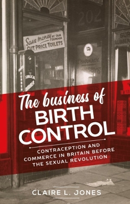 The Business of Birth Control: Contraception and Commerce in Britain Before the Sexual Revolution book