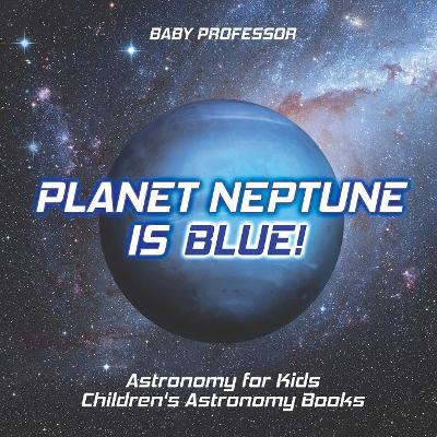 Planet Neptune Is Blue! Astronomy for Kids Children's Astronomy Books by Baby Professor