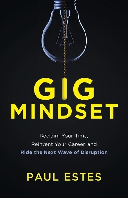 Gig Mindset: Reclaim Your Time, Reinvent Your Career, and Ride the Next Wave of Disruption book