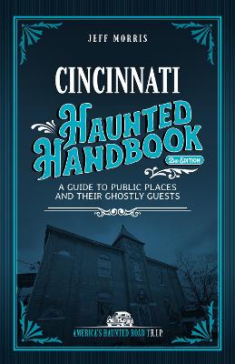 Cincinnati Haunted Handbook: A Guide to Public Places and Their Ghostly Guests by Jeff Morris