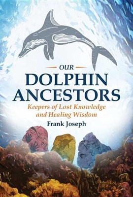 Our Dolphin Ancestors: Keepers of Lost Knowledge and Healing Wisdom by Frank Joseph