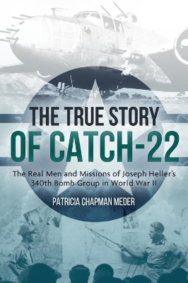 The True Story of Catch 22: The Real Men and Missions of Joseph Heller’s 340th Bomb Group in World War II book