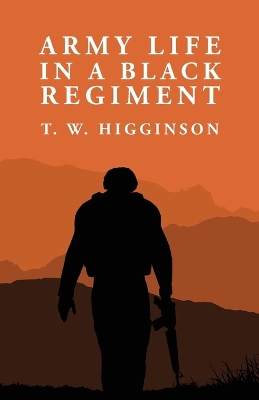 Army Life in a Black Regiment: Thomas Wentworth Higginson by By Thomas Wentworth Higginson