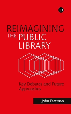 Reimagining the Public Library: Key Debates and Future Approaches by John Pateman