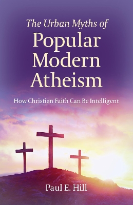 Urban Myths of Popular Modern Atheism, The: How Christian Faith Can Be Intelligent book