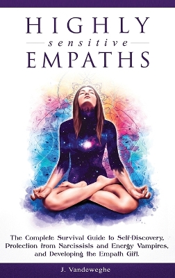 Highly Sensitive Empaths: The Complete Survival Guide to Self-Discovery, Protection from Narcissists and Energy Vampires, and Developing the Empath Gift by J Vandeweghe