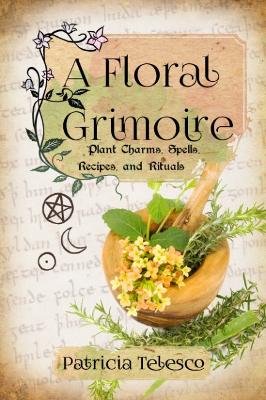 A Floral Grimoire: Plant Charms, Spells, Recipes, and Rituals book
