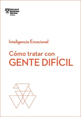 Cómo Tratar Con Gente Difícil. Serie Inteligencia Emocional HBR (Dealing with Difficult People Spanish Edition) book