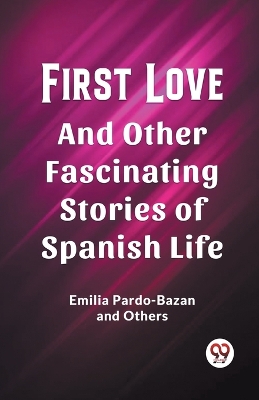 First LoveAnd Other Fascinating Stories of Spanish Life (Edition2023) book