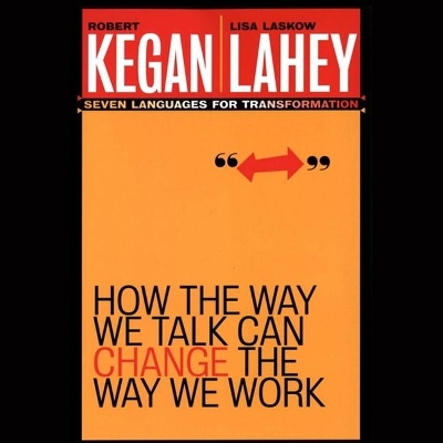 How the Way We Talk Can Change the Way We Work: Seven Languages for Transformation by Robert Kegan