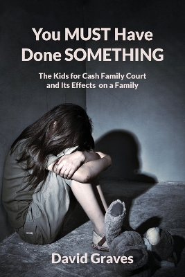 You MUST Have Done SOMETHING: The Kids for Cash Family Court and Its Effects on a Family book