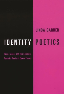 Identity Poetics: Race, Class, and the Lesbian-Feminist Roots of Queer Theory by Linda Garber