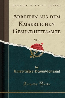 Arbeiten Aus Dem Kaiserlichen Gesundheitsamte, Vol. 34 (Classic Reprint) by Kaiserliches Gesundheitsamt