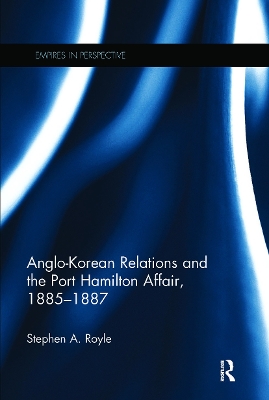 Anglo-Korean Relations and the Port Hamilton Affair, 1885-1887 by Stephen A. Royle