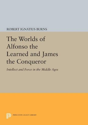 The Worlds of Alfonso the Learned and James the Conqueror by Robert Ignatius Burns
