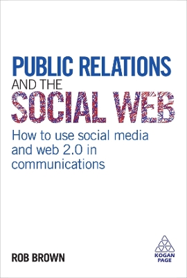 Public Relations and the Social Web: How to Use Social Media and Web 2.0 in Communications by Rob Brown