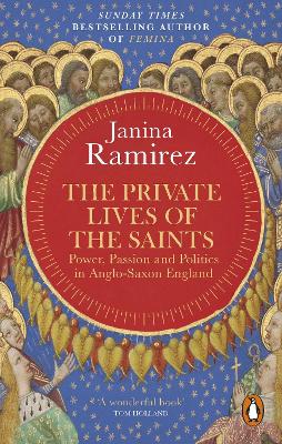 The The Private Lives of the Saints: Power, Passion and Politics in Anglo-Saxon England by Janina Ramirez