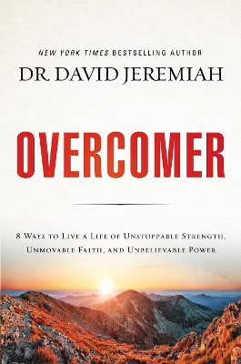 Overcomer: 8 Ways to Live a Life of Unstoppable Strength, Unmovable Faith, and Unbelievable Power by Dr. David Jeremiah