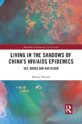 Living in the Shadows of China's HIV/AIDS Epidemics: Sex, Drugs and Bad Blood by Shelley Torcetti