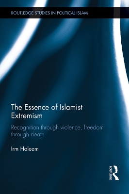 The The Essence of Islamist Extremism: Recognition through Violence, Freedom through Death by Irm Haleem