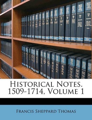 Historical Notes. 1509-1714, Volume 1 book