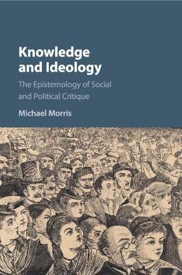 Knowledge and Ideology: The Epistemology of Social and Political Critique by Michael Morris