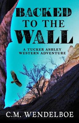 Backed to the Wall: A Tucker Ashley Western Adventure by C M Wendelboe