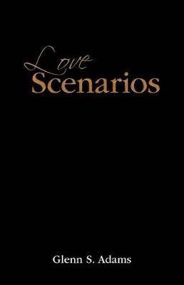 Love Scenarios: Passionate Expressions of Love Poems and Letters by Glenn S Adams