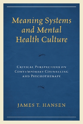 Meaning Systems and Mental Health Culture: Critical Perspectives on Contemporary Counseling and Psychotherapy by James T. Hansen
