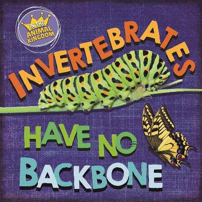 In the Animal Kingdom: Invertebrates Have No Backbone by Sarah Ridley