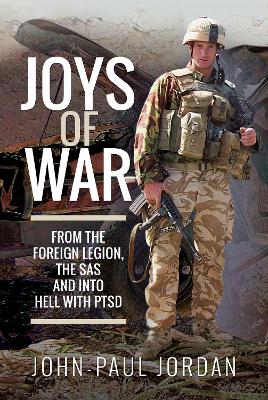 Joys of War: From the Foreign Legion and the SAS, and into Hell with PTSD by John-Paul Jordan