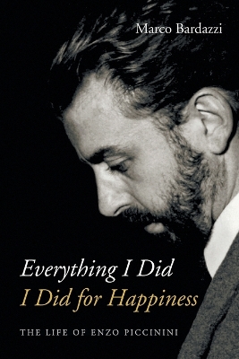 Everything I Did I Did for Happiness: The Life of Enzo Piccinini by Marco Bardazzi