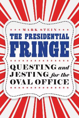 The Presidential Fringe: Questing and Jesting for the Oval Office by Mark Stein