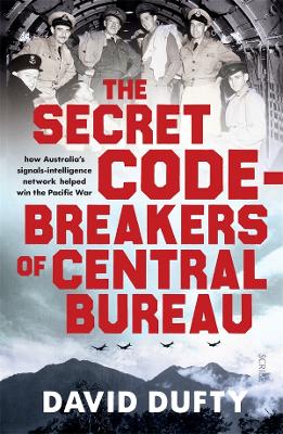 The The Secret Code-Breakers of Central Bureau: how Australia's signals-intelligence network shortened the Pacific War by David Dufty