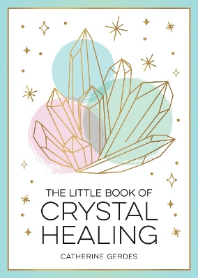 The Little Book of Crystal Healing: A Beginner’s Guide to Harnessing the Healing Power of Crystals book
