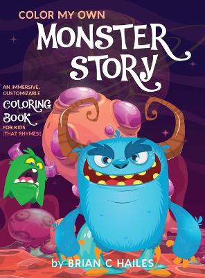Color My Own Monster Story: An Immersive, Customizable Coloring Book for Kids (That Rhymes!) by Brian C Hailes