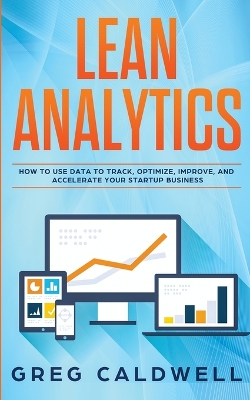 Lean Analytics: How to Use Data to Track, Optimize, Improve and Accelerate Your Startup Business (Lean Guides with Scrum, Sprint, Kanban, DSDM, XP & Crystal) book