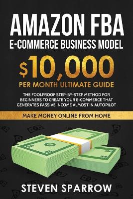 Amazon FBA Ecommerce Business Model: Foolproof step-by-step method for beginners to create your Ecommerce that Generate Passive Income almost in Autopilot book