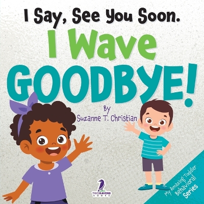 I Say, See You Soon. I Wave Goodbye!: An Affirmation-Themed Book For Toddlers About Saying Goodbye (Ages 2-4) by Suzanne T Christian
