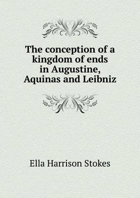 The conception of a kingdom of ends in Augustine, Aquinas and Leibniz by Ella Harrison Stokes