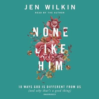 None Like Him: 10 Ways God Is Different from Us (and Why That's a Good Thing) by Jen Wilkin