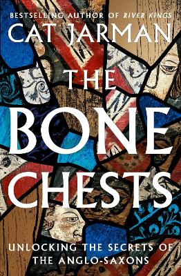 The Bone Chests: Unlocking the Secrets of the Anglo-Saxons by Cat Jarman